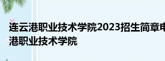 连云港职业技术学院2023招生简章电话 连云港职业技术学院